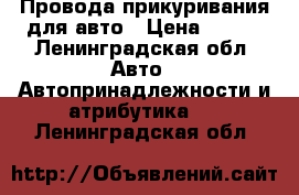 Провода прикуривания для авто › Цена ­ 400 - Ленинградская обл. Авто » Автопринадлежности и атрибутика   . Ленинградская обл.